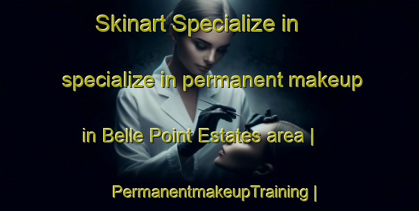 Skinart Specialize in specialize in permanent makeup in Belle Point Estates area | PermanentmakeupTraining | PermanentmakeupClasses | SkinartTraining-United States